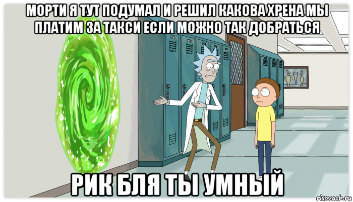 морти я тут подумал и решил какова хрена мы платим за такси если можно так добраться рик бля ты умный