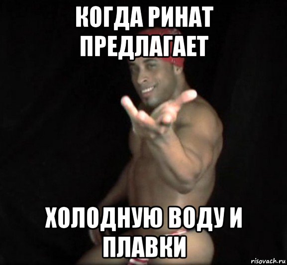 когда ринат предлагает холодную воду и плавки