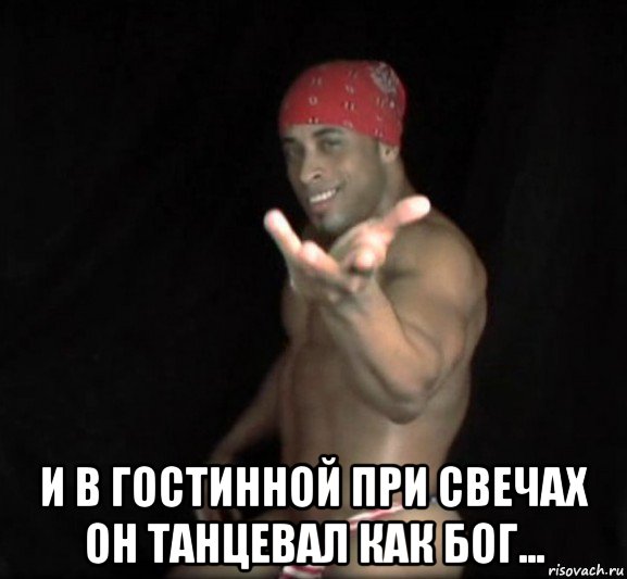  и в гостинной при свечах он танцевал как бог...