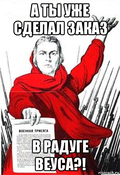 а ты уже сделал заказ в радуге веуса?!, Мем Родина Мать