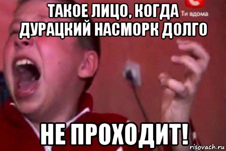 такое лицо, когда дурацкий насморк долго не проходит!