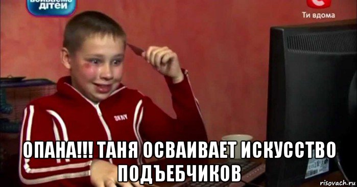  опана!!! таня осваивает искусство подъебчиков