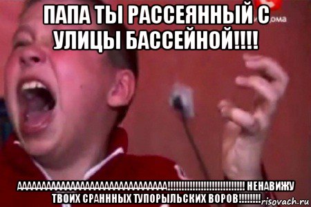 папа ты рассеянный с улицы бассейной!!!! ааааааааааааааааааааааааааааааа!!!!!!!!!!!!!!!!!!!!!!!!!!!! ненавижу твоих сраннных тупорыльских воров!!!!!!!!