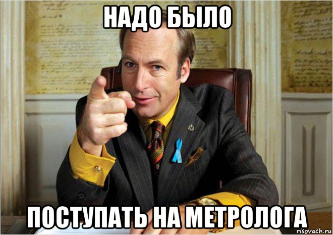 надо было поступать на метролога