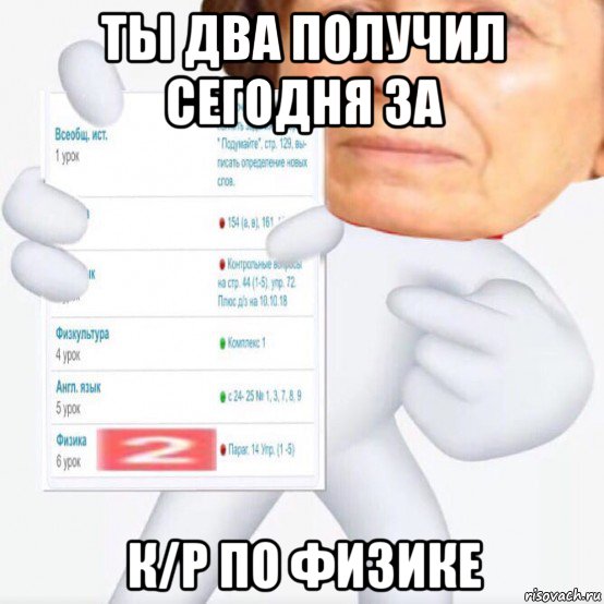 ты два получил сегодня за к/р по физике