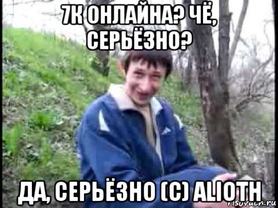 7к онлайна? чё, серьёзно? да, серьёзно (с) alioth