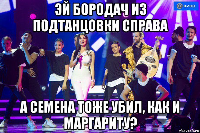 эй бородач из подтанцовки справа а семена тоже убил, как и маргариту?