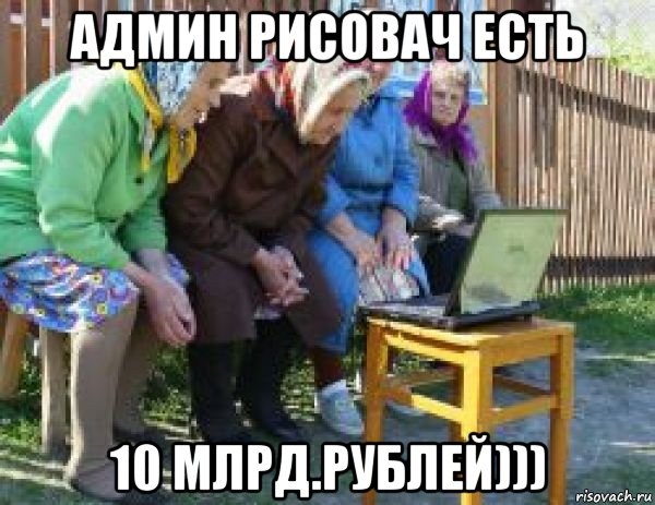 админ рисовач есть 10 млрд.рублей)))