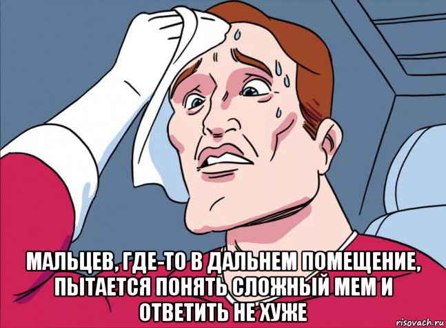  мальцев, где-то в дальнем помещение, пытается понять сложный мем и ответить не хуже