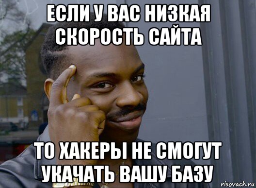 если у вас низкая скорость сайта то хакеры не смогут укачать вашу базу, Мем Смекалочка