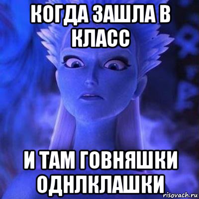 когда зашла в класс и там говняшки однлклашки