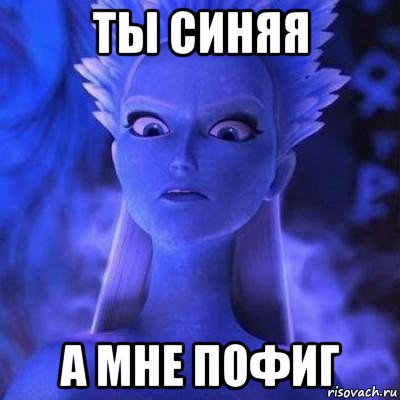 ты синяя а мне пофиг
