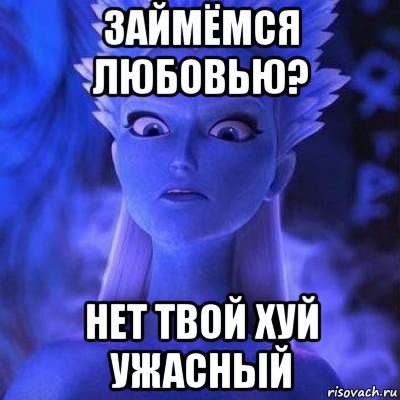 займёмся любовью? нет твой хуй ужасный