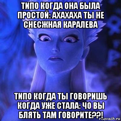 типо когда она была простой: ахахаха ты не снесжная каралева типо когда ты говоришь когда уже стала: чо вы блять там говорите??!