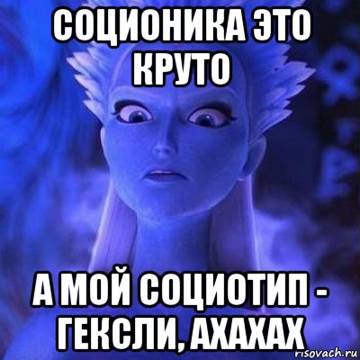 соционика это круто а мой социотип - гексли, ахахах