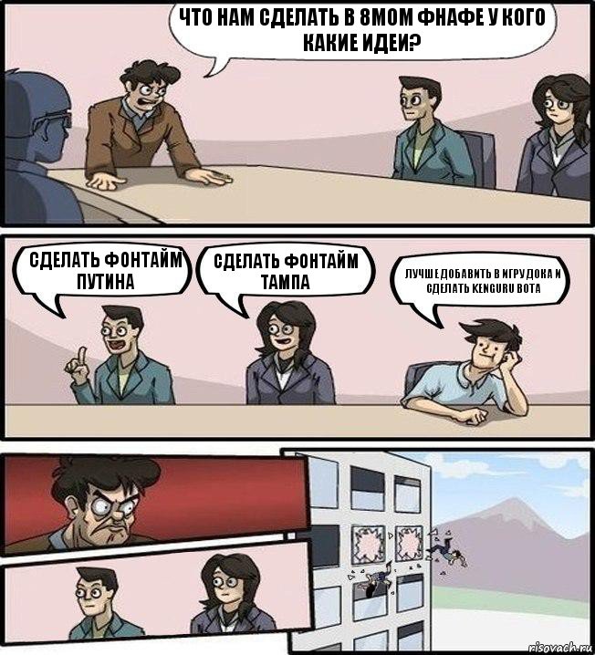 что нам сделать в 8мом фнафе у кого какие идеи? сделать фонтайм путина сделать фонтайм тампа лучше добавить в игру Дока и сделать Kenguru bota, Комикс Совещание (выкинули из окна)