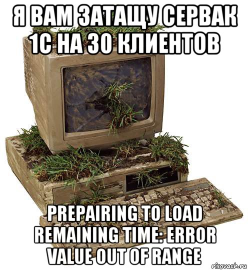 я вам затащу сервак 1с на 30 клиентов prepairing to load remaining time: error value out of range