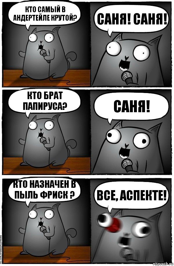 Кто самый в андертейле крутой? Саня! Саня! Кто брат папируса? Саня! Кто назначен в пыль Фриск ? Все, аспекте!