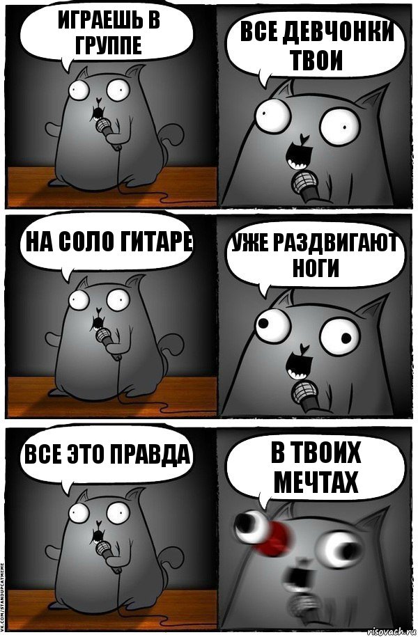 Играешь в группе Все девчонки твои На соло гитаре Уже раздвигают ноги Все это правда В твоих мечтах