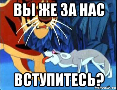 вы же за нас вступитесь?