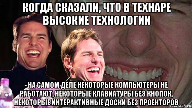 когда сказали, что в технаре высокие технологии - на самом деле некоторые компьютеры не работают, некоторые клавиатуры без кнопок, некоторые интерактивные доски без проекторов