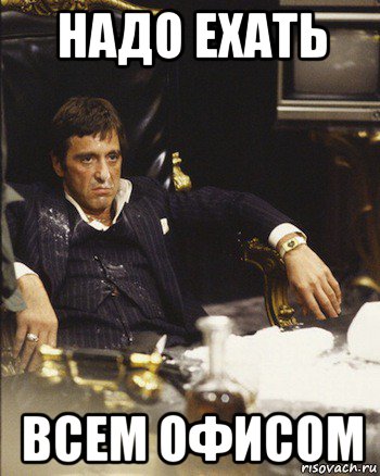 надо ехать всем офисом