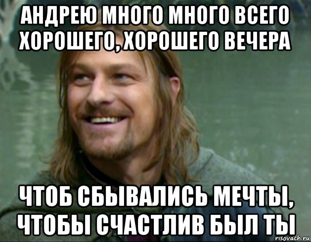 андрею много много всего хорошего, хорошего вечера чтоб сбывались мечты, чтобы счастлив был ты, Мем Тролль Боромир