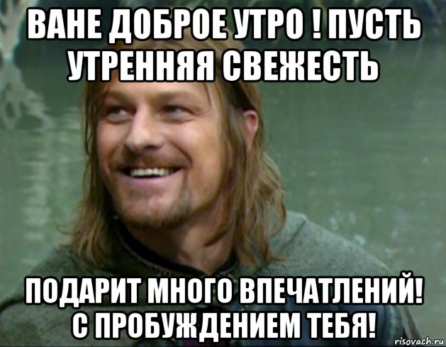 ване доброе утро ! пусть утренняя свежесть подарит много впечатлений! с пробуждением тебя!, Мем Тролль Боромир