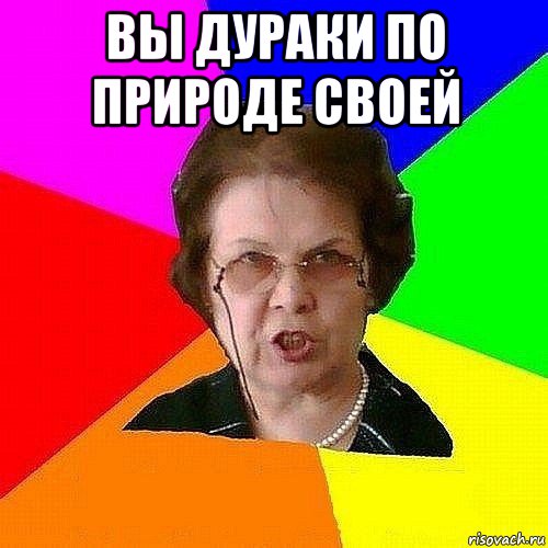 вы дураки по природе своей 