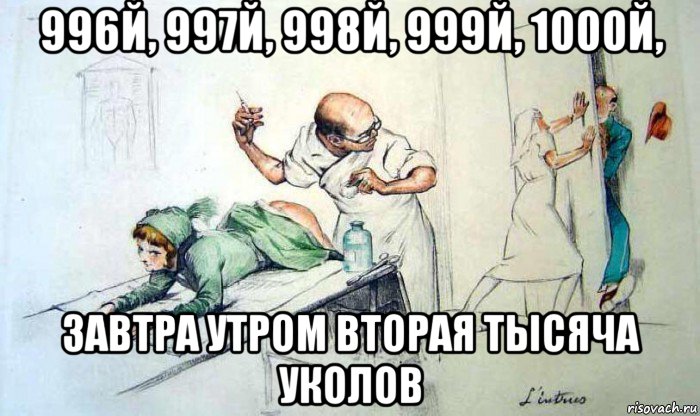 996й, 997й, 998й, 999й, 1000й, завтра утром вторая тысяча уколов
