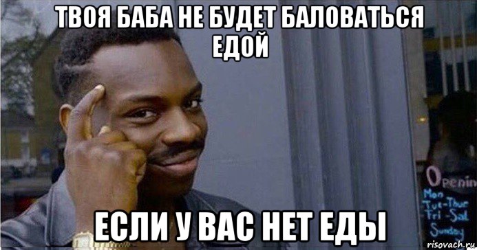 твоя баба не будет баловаться едой если у вас нет еды, Мем Умный Негр