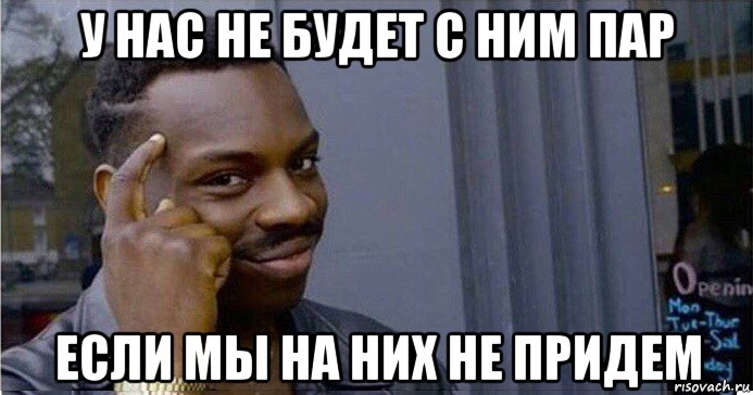 у нас не будет с ним пар если мы на них не придем, Мем Умный Негр