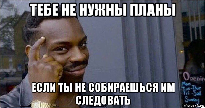 тебе не нужны планы если ты не собираешься им следовать, Мем Умный Негр