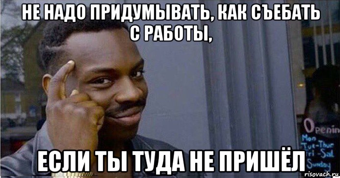 не надо придумывать, как съебать с работы, если ты туда не пришёл, Мем Умный Негр