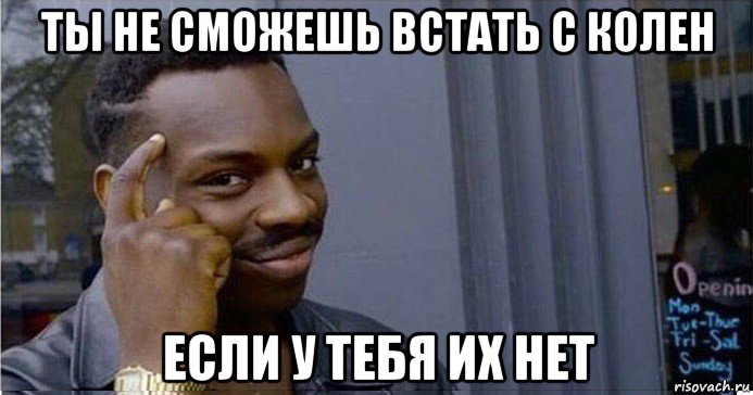 ты не сможешь встать с колен если у тебя их нет, Мем Умный Негр