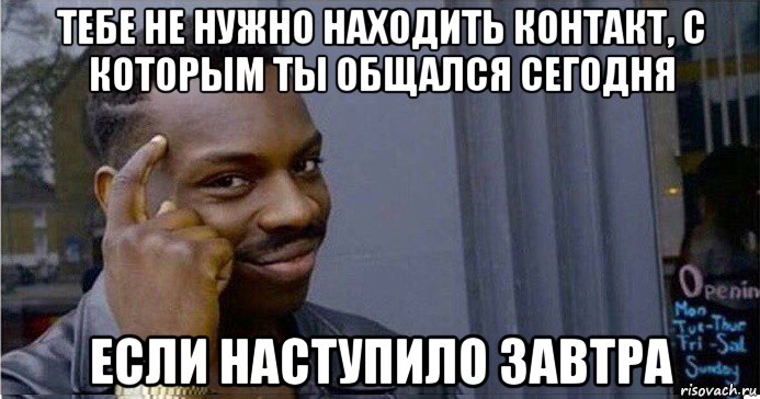 тебе не нужно находить контакт, с которым ты общался сегодня если наступило завтра, Мем Умный Негр