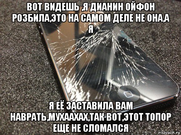 вот видешь ,я дианин ойфон розбила,это на самом деле не она,а я я её заставила вам наврать,мухаахах,так вот,этот топор еще не сломался, Мем узбагойся