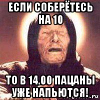 если соберётесь на 10 то в 14.00 пацаны уже напьются!, Мем Ванга (цвет)