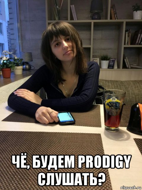  чё, будем prodigy слушать?