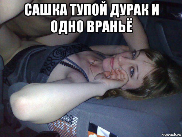 сашка тупой дурак и одно враньё 