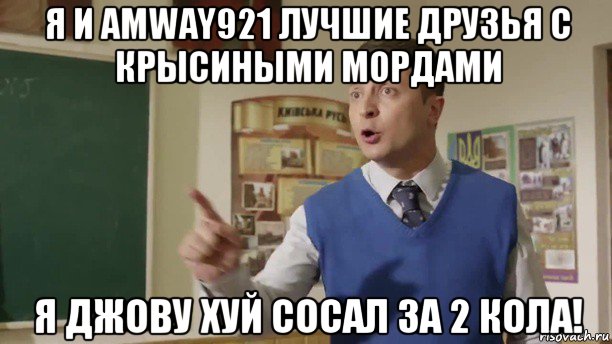 я и amway921 лучшие друзья с крысиными мордами я джову хуй сосал за 2 кола!