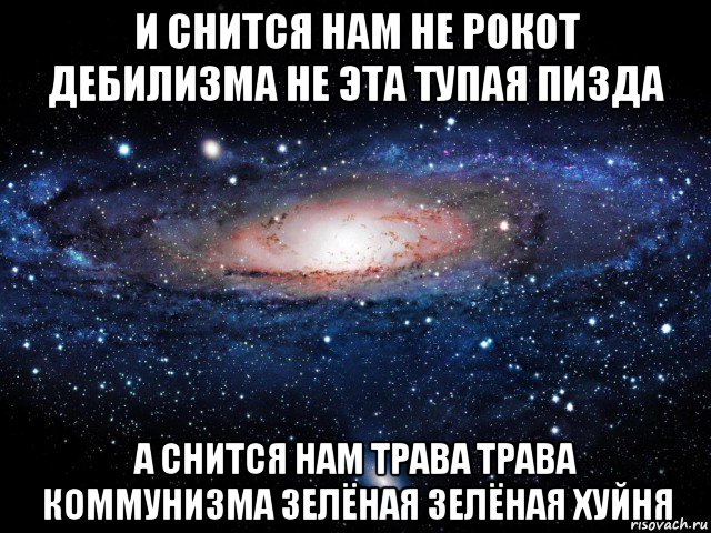 и снится нам не рокот дебилизма не эта тупая пизда а снится нам трава трава коммунизма зелёная зелёная хуйня, Мем Вселенная