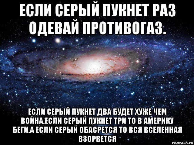 если серый пукнет раз одевай противогаз. если серый пукнет два будет хуже чем война.если серый пукнет три то в америку беги.а если серый обасрется то вся вселенная взорвется, Мем Вселенная