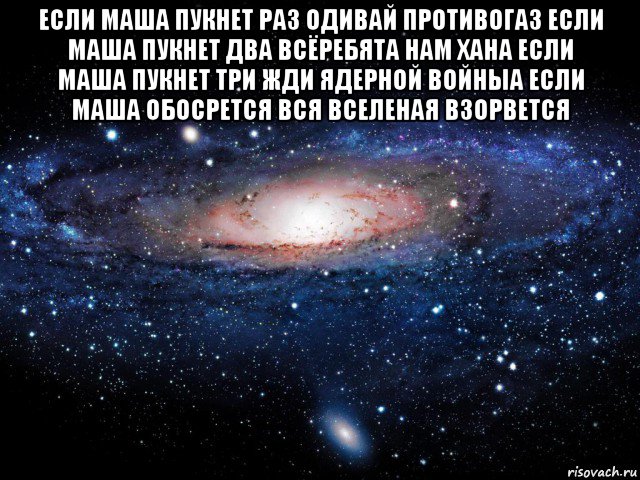 если маша пукнет раз одивай противогаз если маша пукнет два всёребята нам хана если маша пукнет три жди ядерной войныа если маша обосрется вся вселеная взорвется , Мем Вселенная