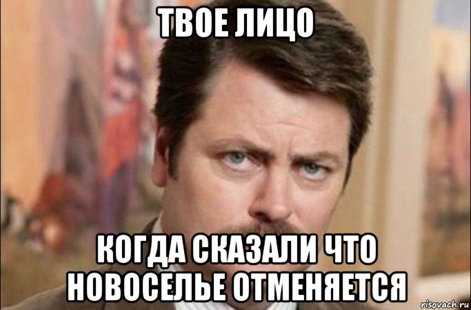 твое лицо когда сказали что новоселье отменяется, Мем  Я человек простой