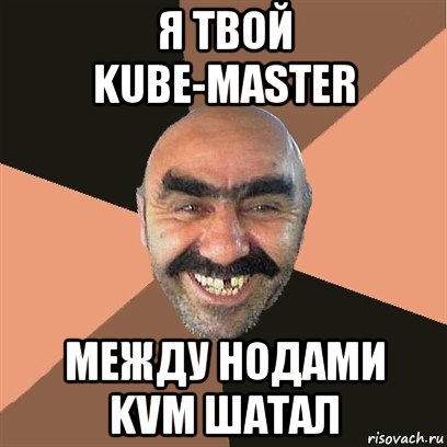 я твой kube-master между нодами kvm шатал, Мем Я твой дом труба шатал