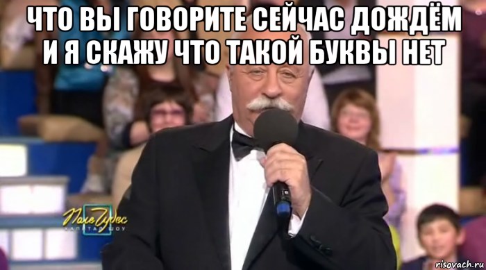 что вы говорите сейчас дождём и я скажу что такой буквы нет 