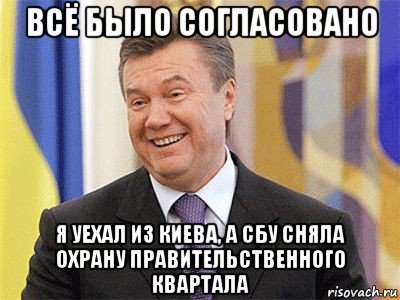 всё было согласовано я уехал из киева, а сбу сняла охрану правительственного квартала, Мем Янукович