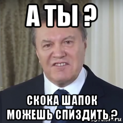 а ты ? скока шапок можешь спиздить ?