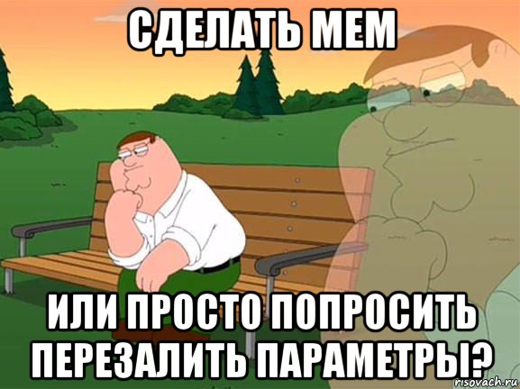 сделать мем или просто попросить перезалить параметры?, Мем Задумчивый Гриффин